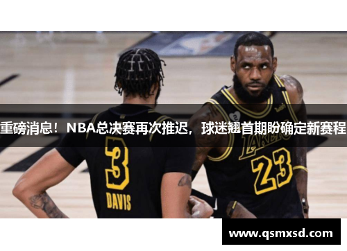 重磅消息！NBA总决赛再次推迟，球迷翘首期盼确定新赛程